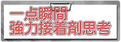 一点瞬間 強力接着剤思考